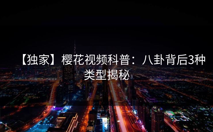 【独家】樱花视频科普：八卦背后3种类型揭秘