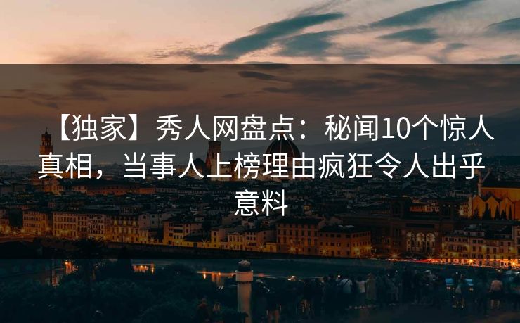 【独家】秀人网盘点:秘闻10个惊人真相,当事人上榜理由疯狂令人出乎意料 【独家】秀人网盘点:秘闻10个惊人真相,当事人上榜理由疯狂令人出乎意料