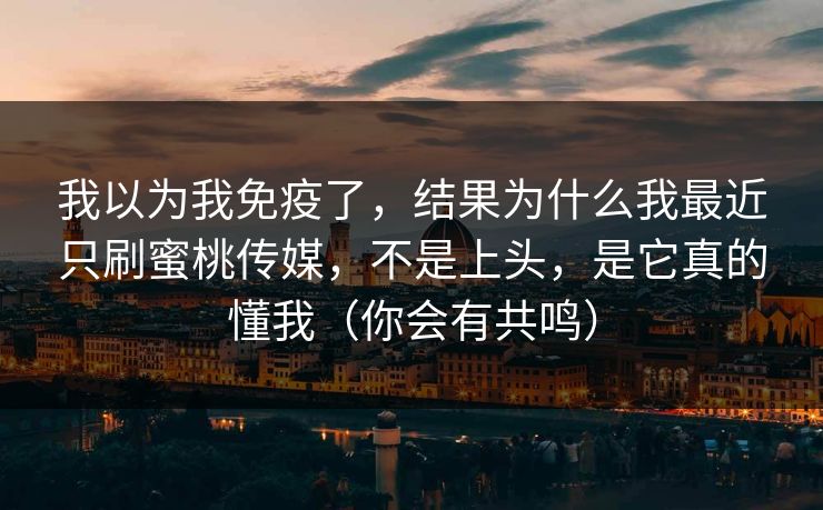 我以为我免疫了,结果为什么我最近只刷蜜桃传媒,不是上头,是它真的懂我(你会有共鸣) 我以为我免疫了,结果为什么我最近只刷蜜桃传媒,不是上头,是它真的懂我(你会有共鸣)